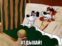  отдыхай!
