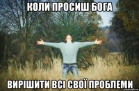 коли просиш бога вирішити всі свої проблеми