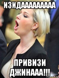 изидааааааааа привизи джинааа!!!