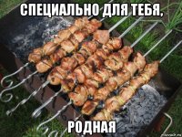 специально для тебя, родная