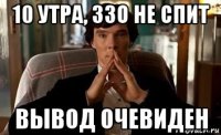 10 утра, ззо не спит вывод очевиден
