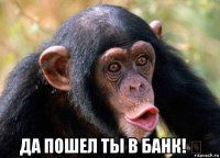  да пошел ты в банк! €