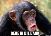  gehe in die bank!