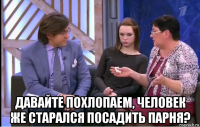  давайте похлопаем, человек же старался посадить парня?