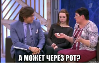  а может через рот?
