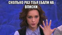 сколько раз тебя ебали на вписки 