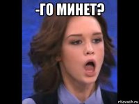 -го минет? 