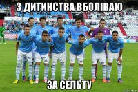 з дитинства вболіваю за сельту