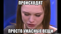 происходят просто ужасные вещи