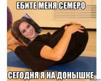 ебите меня семеро сегодня я на донышке
