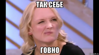 так себе говно