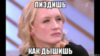 пиздишь как дышишь