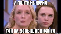 я почти не курил ток на донышке нюхнул