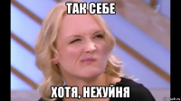 так себе хотя, нехуйня
