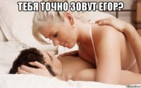 тебя точно зовут егор? 