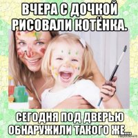 вчера с дочкой рисовали котёнка. сегодня под дверью обнаружили такого же…