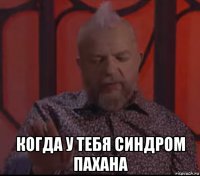  когда у тебя синдром пахана