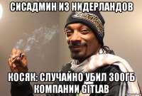 сисадмин из нидерландов косяк: случайно убил 300гб компании gitlab