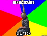 переезжайте в шатск