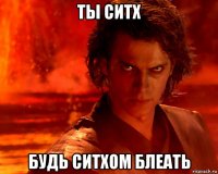ты ситх будь ситхом блеать