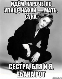 идём, кароче, по улице, на хуй — мать, сука, сестра, бля и я, ёбана рот