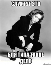 слух тут это бля типа такое дело