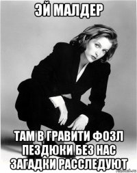 эй малдер там в гравити фозл пездюки без нас загадки расследуют
