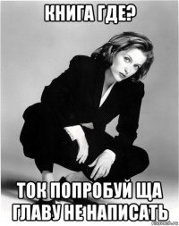 книга где? ток попробуй ща главу не написать
