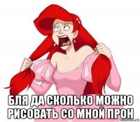  бля да сколько можно рисовать со мной прон