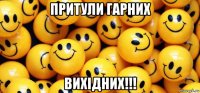 притули гарних вихідних!!!