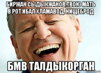 биржан сыдыкжанов,твою мать в рот ибал хламавод, нищеброд бмв талдыкорган