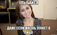 улыбайся даже если жизнь плюёт в лицо