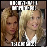 я пошутила не напрягаися! ты долбаеб!