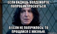если видишь волдеморта, попробуй проснуться. а если не получилось, то прощайся с жизнью.