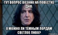 тут вопрос возник на повестке дня: а можно ли тёмным лордам светлое пиво?