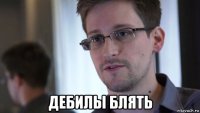  дебилы блять
