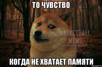 то чувство когда не хватает памяти