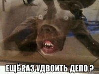  ещё раз удвоить депо ?