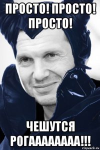 просто! просто! просто! чешутся рогаааааааа!!!