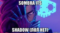 sombra its shadow (лол нет)