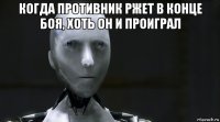 когда противник ржет в конце боя, хоть он и проиграл 