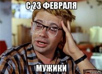с 23 февраля мужики