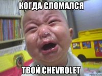 когда сломался твой chevrolet