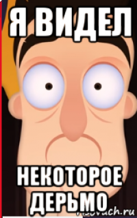 я видел некоторое дерьмо
