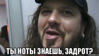  ты ноты знаешь, задрот?