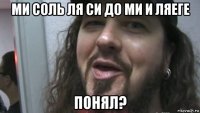 ми соль ля си до ми и ляеге понял?