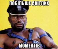 побільше світлих моментів