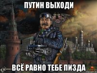 путин выходи всё равно тебе пизда