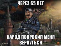 через 65 лет народ попросил меня вернуться