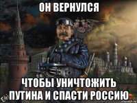 он вернулся чтобы уничтожить путина и спасти россию